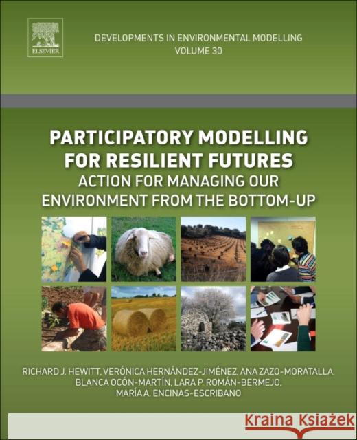 Participatory Modelling for Resilient Futures: Action for Managing Our Environment from the Bottom-Up Volume 30 Hewitt, Richard 9780444639820 Elsevier