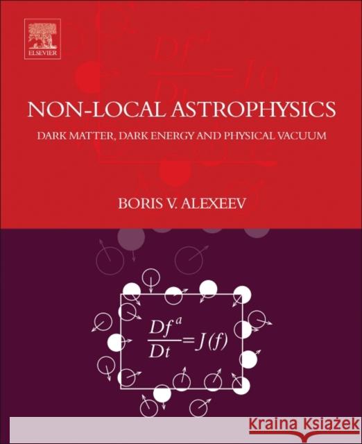 Nonlocal Astrophysics: Dark Matter, Dark Energy and Physical Vacuum Boris V. Alexeev 9780444640192 Elsevier