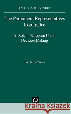 The Permanent Representatives Committee: Its Role in European Union Decision-Making J. W. de Zwaan, T.M.C.Asser Instituut 9780444822741