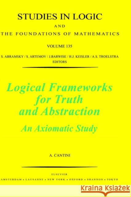 Logical Frameworks for Truth and Abstraction: An Axiomatic Study Volume 135 Cantini, A. 9780444823069 North-Holland