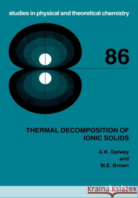 Thermal Decomposition of Ionic Solids: Chemical Properties and Reactivities of Ionic Crystalline Phases Volume 86 Galwey, A. K. 9780444824370 Elsevier Science