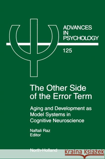 The Other Side of the Error Term: Aging and Development as Model Systems in Cognitive Neuroscience Volume 125 Raz, N. 9780444825223 North-Holland