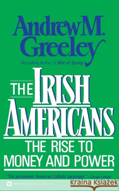 The Irish Americans: The Rise to Money and Power Andrew M. Greeley 9780446385589 Warner Books