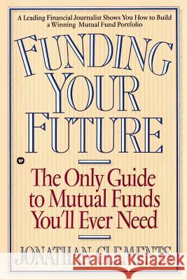 Funding Your Future: The Only Guide to Mutual Funds You'll Ever Need Jonathan Clements 9780446394963 Warner Books