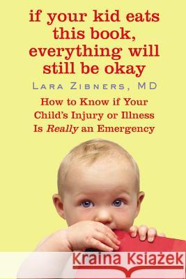 If Your Kid Eats This Book, Everything Will Still Be Okay: How to Know if Your Child's Injury or Illness Is Really an Emergency Zibner, Lara 9780446508803 Wellness Central