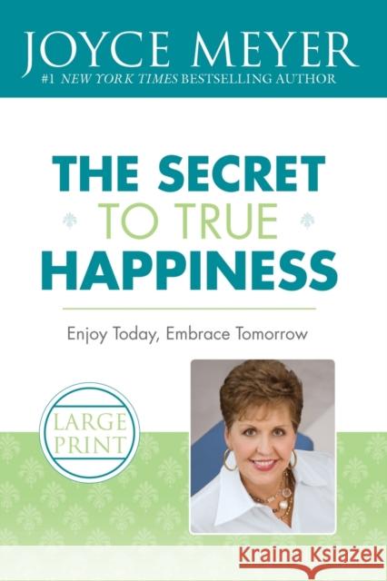 The Secret to True Happiness: Enjoy Today, Embrace Tomorrow Joyce Meyer 9780446509381 Faithwords