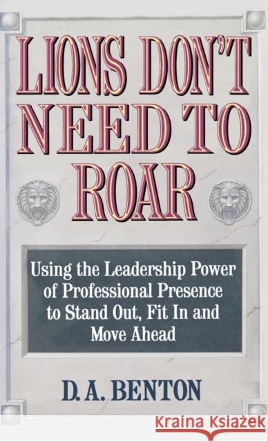 Lions Don't Need to Roar: Using the Leadership Power of Personal Presence to Stand Out, Fit in and Move Ahead Debra A. Benton D. A. Benton 9780446516679 Warner Books