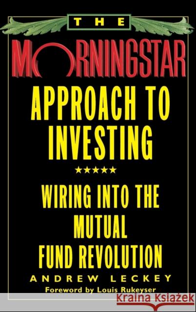The Morningstar Approach to Investing: Wiring Into the Mutual Fund Revolution Andrew Leckey Louis Rukeyser 9780446520133 Warner Books