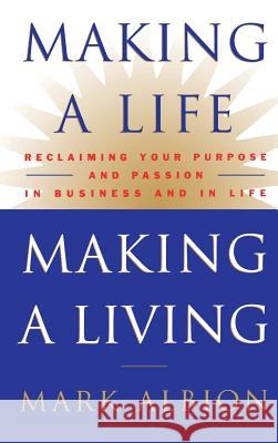 Making a Life, Making a Living(r): Reclaiming Your Purpose and Passion in Business and in Life Mark Albion 9780446524049 Warner Books