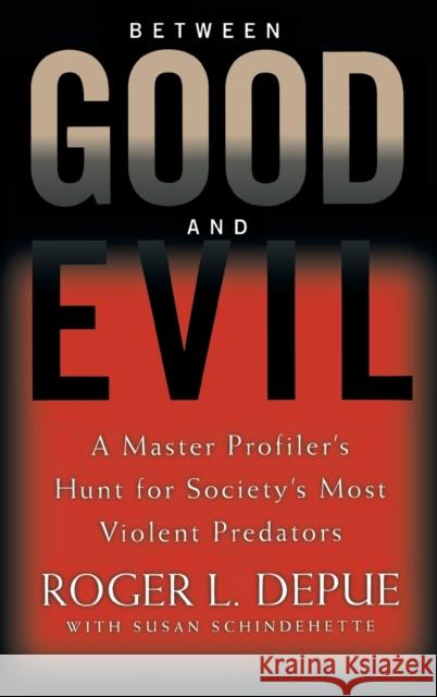 Between Good and Evil: A Master Profiler's Hunt for Society's Most Violent Predators Roger L. Depue Susan Schindehette 9780446532648 Warner Books