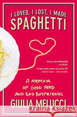 I Loved, I Lost, I Made Spaghetti: A Memoir of Good Food and Bad Boyfriends Giulia Melucci 9780446534413 Time Warner Trade Publishing