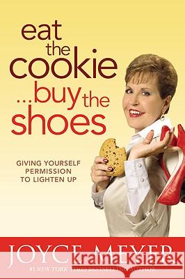 Eat the Cookie...Buy the Shoes: Giving Yourself Permission to Lighten Up Joyce Meyer 9780446538640 Faithwords