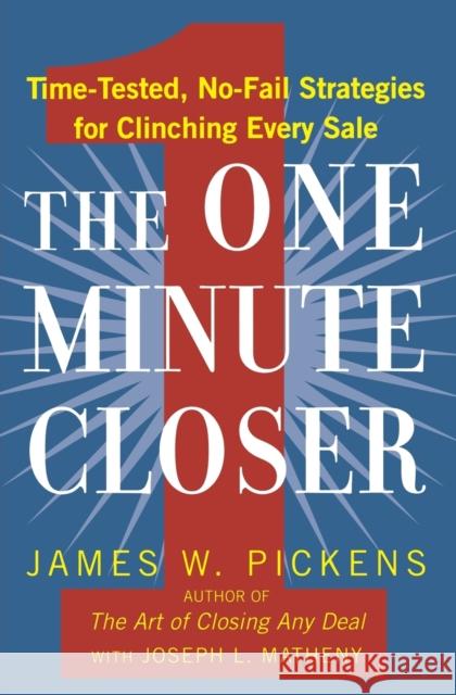 The One Minute Closer: Time-Tested, No-Fail Strategies for Clinching Every Sale James W. Pickens James L. Matheny 9780446540995 Business Plus