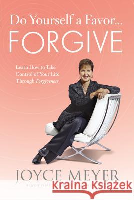 Do Yourself a Favor... Forgive: Learn How to Take Control of Your Life Through Forgiveness Joyce Meyer 9780446547277 Faithwords