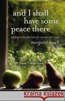 And I Shall Have Some Peace There: Trading in the Fast Lane for My Own Dirt Road Margaret Roach 9780446556101