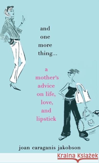 And One More Thing...: A Mother's Advice on Life, Love, and Lipstick Joan Caraganis Jakobson 9780446576697 Warner Books