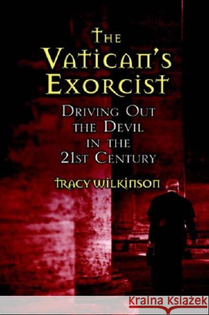 The Vatican's Exorcists: Driving Out the Devil in the 21st Century Tracy Wilkinson 9780446578851 Warner Books