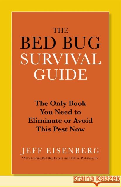 The Bed Bug Survival Guide: The Only Book You Need to Eliminate or Avoid This Pest Now Jeffrey Eisenberg Jeff Eisenberg 9780446585156 Grand Central Publishing