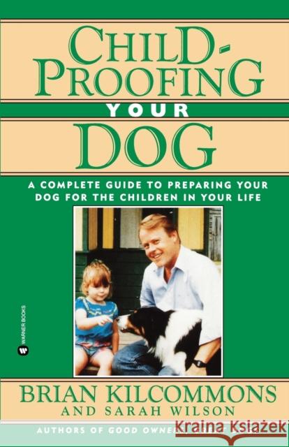 Childproofing Your Dog : A Complete Guide to Preparing Your Dog for the Children in Your Life Brian Kilcommons Sarah Wilson 9780446670166 Warner Books