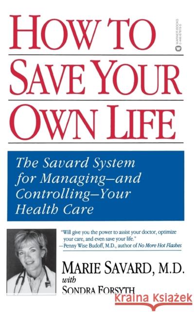 How to Save Your Own Life: The Eight Steps Only You Can Take to Manage and Control Your Health Care Marie Savard Sondra Forsyth 9780446676199 Warner Books