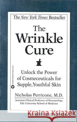 The Wrinkle Cure: Unlock the Power of Cosmeceuticals for Supple, Youthful Skin Nicholas Perricone, M.D. 9780446677769 Little, Brown & Company