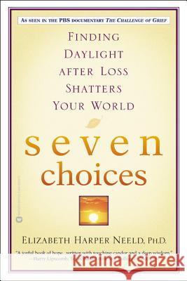 Seven Choices: Finding Daylight After Loss Shatters Your World Elizabeth Harper Neeld 9780446690508