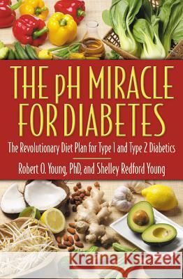 The PH Miracle for Diabetes: The Revolutionary Diet Plan for Type 1 and Type 2 Diabetics Robert O Young, PH.D., Shelley Redford Young 9780446691000 Time Warner Trade Publishing