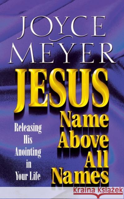 Jesus--Name Above All Names: Releasing His Anointing in Your Life Meyer, Joyce 9780446691161 Faithwords