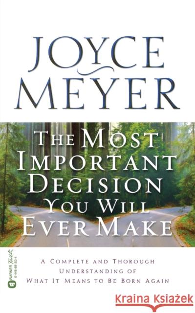 The Most Important Decision You Will Ever Make: A Complete and Thorough Understanding of What It Means to Be Born Again Meyer, Joyce 9780446691536