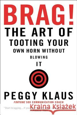 Brag!: The Art of Tooting Your Own Horn Without Blowing It Peggy Klaus 9780446692786 Business Plus