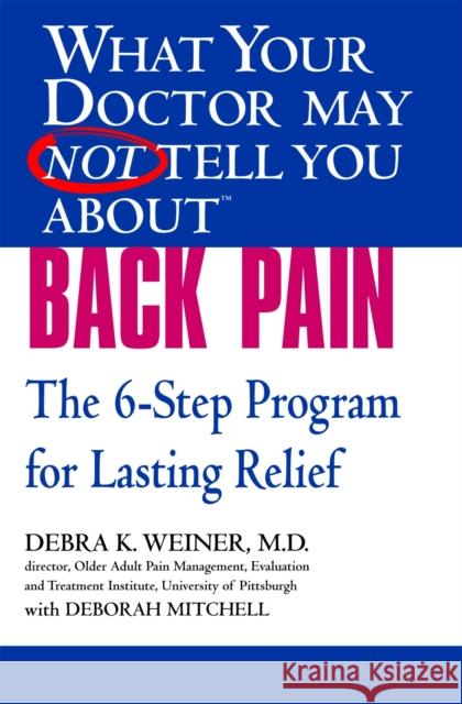 What Your Doctor May Not Tell You About(tm) Back Pain: The 6-Step Program for Lasting Relief Debra K. Weiner Paula Breuer Deborah Mitchell 9780446694957 