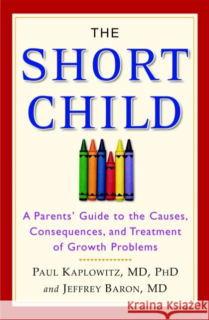 The Short Child: A Parents' Guide to the Causes, Consequences, and Treatment of Growth Problems Paul Kaplowitz Jeffrey Baron 9780446696524