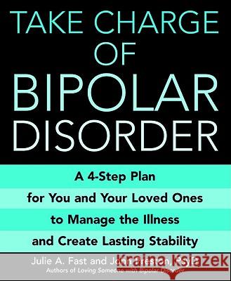 Take Charge of Bipolar Disorder: A 4-Step Plan for You and Your Loved Ones to Manage the Illness and Create Lasting Stability Julie A. Fast John D. Preston 9780446697613 Warner Books