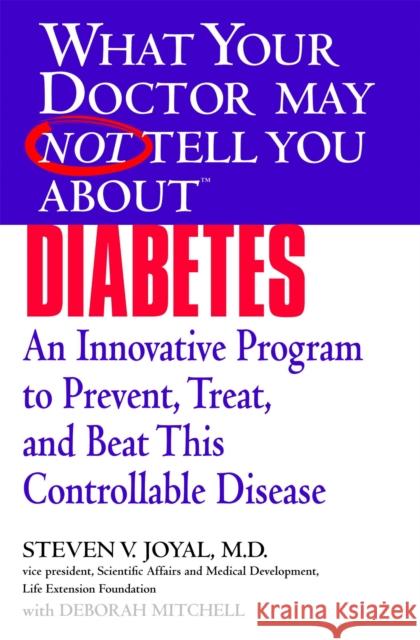 What Your Doctor May Not Tell You About(TM) Diabetes: An Innovative Program to Prevent, Treat, and Beat This Controllable Disease Joyal, Steven 9780446697743 Wellness Central