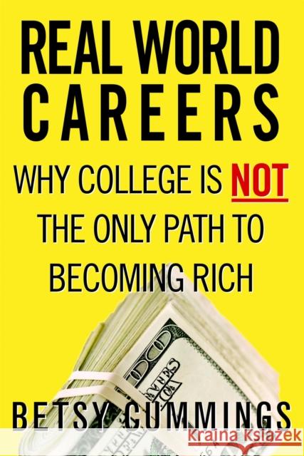 Real World Careers: Why College Is Not the Only Path to Becoming Rich Cummings, Betsy 9780446698030 Business Plus