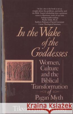 In the Wake of the Goddesses: Women, Culture and the Biblical Transformation of Pagan Myth Tikva Frymer-Kensky 9780449907467