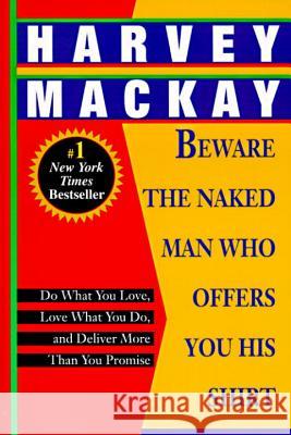 Beware the Naked Man Who Offers You His Shirt: Do What You Love, Love What You Do, and Deliver More Than You Promise Harvey MacKay 9780449911846