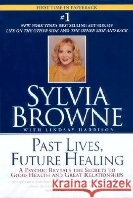 Past Lives, Future Healing: A Psychic Reveals the Secrets to Good Health and Great Relationships Browne, Sylvia 9780451205971 New American Library