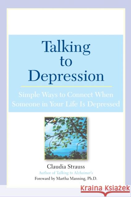 Talking to Depression: Simple Ways to Connect When Someone in Your Lifeis Depres: Simple Ways to Connect When Someone in Your Life Is Depressed Strauss, Claudia J. 9780451209863 New American Library