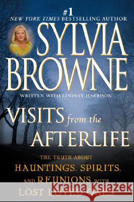 Visits from the Afterlife: The Truth about Hauntings, Spirits, and Reunions with Lost Loved Ones Sylvia Browne 9780451213273 New American Library