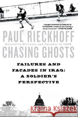 Chasing Ghosts: Failures and Facades in Iraq: A Soldier's Perspective Paul Rieckhoff 9780451221216 New American Library