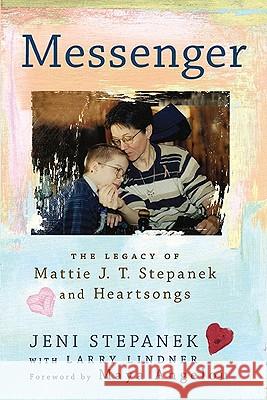 Messenger: The Legacy of Mattie J. T. Stepanek and Heartsongs Jeni Stepanek Larry Lindner Maya Angelou 9780451231147 New American Library