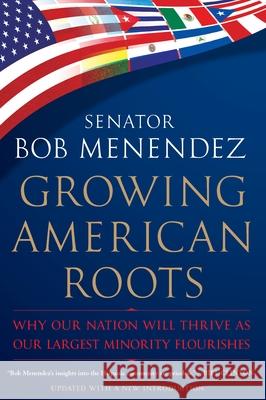 Growing American Roots: Why Our Nation Will Thrive as Our Largest Minority Flourishes Robert Menendez 9780451231406 Celebra Trade