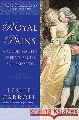 Royal Pains: A Rogues' Gallery of Brats, Brutes, and Bad Seeds Carroll, Leslie 9780451232212