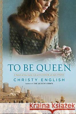 To Be Queen: A Novel of the Early Life of Eleanor of Aquitaine Christy English 9780451232304 New American Library
