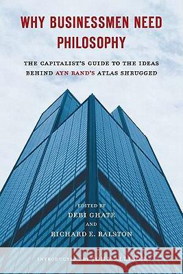 Why Businessmen Need Philosophy: The Capitalist's Guide to the Ideas Behind Ayn Rand's Atlas Shrugged Debi Ghate Richard E. Ralston John Allison 9780451232694 New American Library