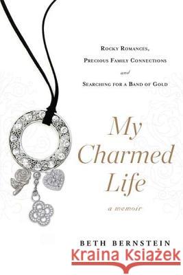 My Charmed Life: Rocky Romances, Precious Family Connections and Searching for a Band of Gold Beth Bernstein 9780451236937 New American Library