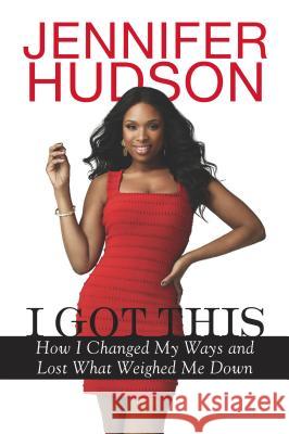 I Got This: How I Changed My Ways and Lost What Weighed Me Down Jennifer Hudson 9780451239129