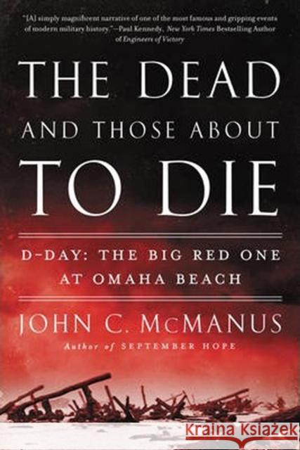 The Dead and Those about to Die: D-Day: The Big Red One at Omaha Beach John C. McManus 9780451415301 New American Library