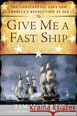Give Me a Fast Ship: The Continental Navy and America's Revolution at Sea Tim McGrath 9780451416117 New American Library